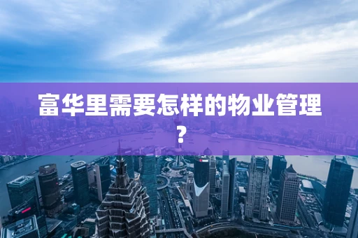富华里需要怎样的物业管理？