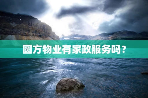 圆方物业有家政服务吗？