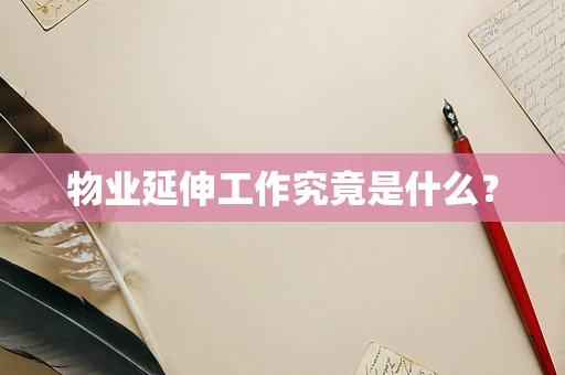 物业延伸工作究竟是什么？