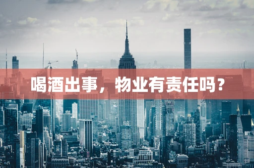 喝酒出事，物业有责任吗？