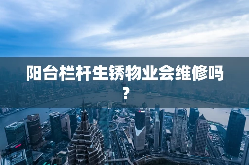 阳台栏杆生锈物业会维修吗？