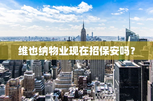 维也纳物业现在招保安吗？