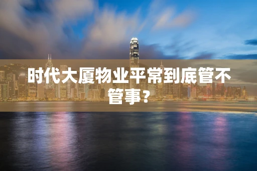 时代大厦物业平常到底管不管事？