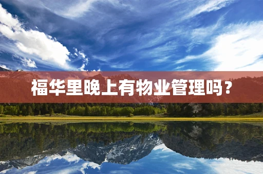 福华里晚上有物业管理吗？