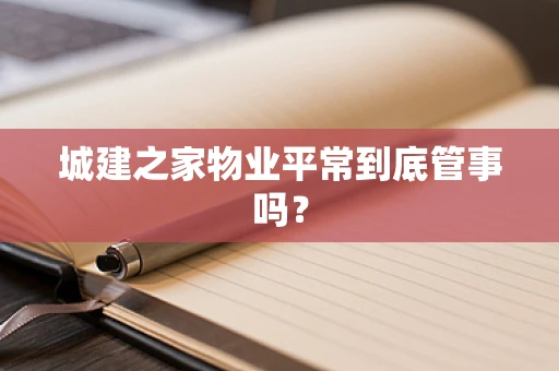 城建之家物业平常到底管事吗？
