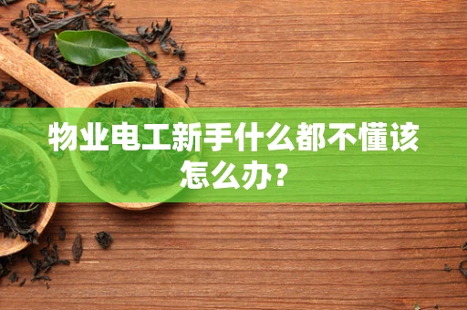 物业电工新手什么都不懂该怎么办？