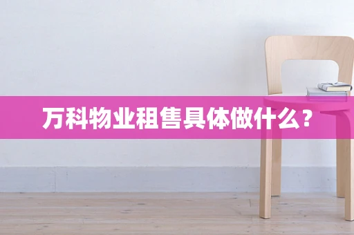 万科物业租售具体做什么？