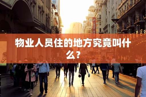 物业人员住的地方究竟叫什么？