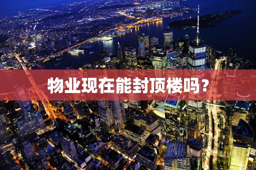 物业现在能封顶楼吗？