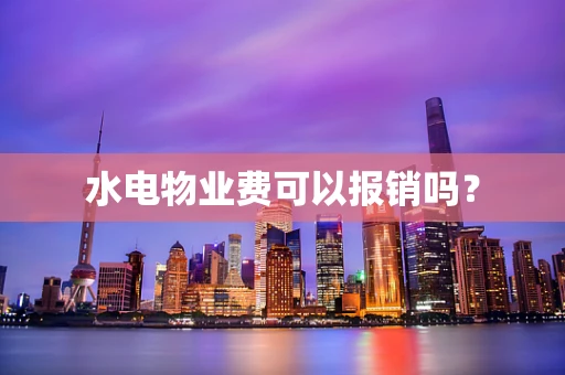 水电物业费可以报销吗？