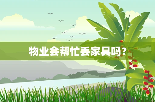 物业会帮忙丢家具吗？