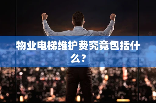 物业电梯维护费究竟包括什么？
