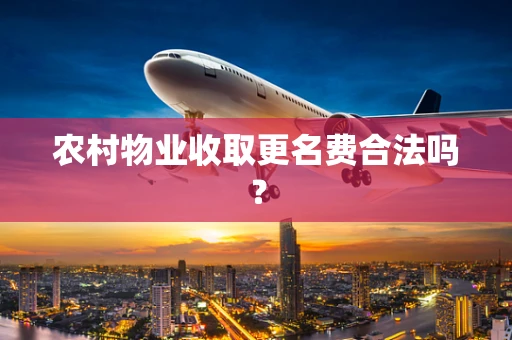 农村物业收取更名费合法吗？
