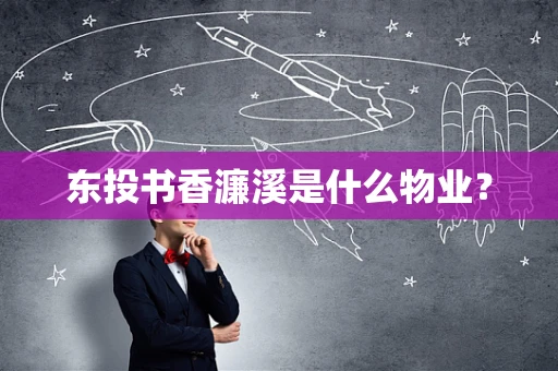 东投书香濂溪是什么物业？