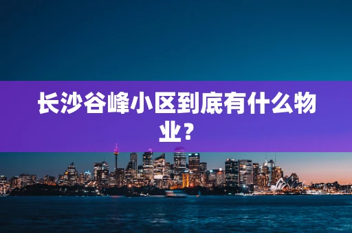 长沙谷峰小区到底有什么物业？
