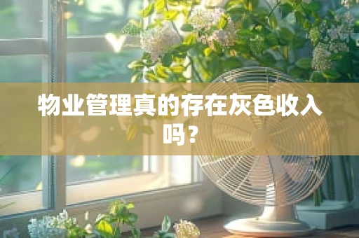 物业管理真的存在灰色收入吗？