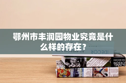 鄂州市丰润园物业究竟是什么样的存在？