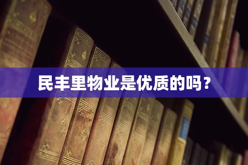 民丰里物业是优质的吗？