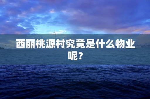 西丽桃源村究竟是什么物业呢？