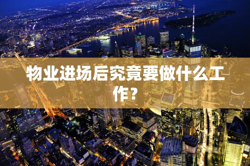物业进场后究竟要做什么工作？
