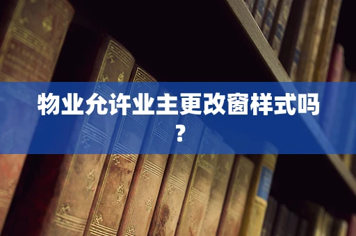物业允许业主更改窗样式吗？