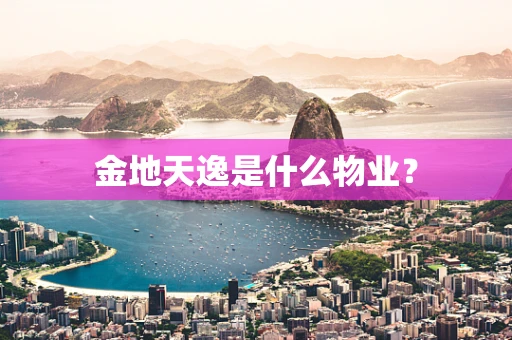 金地天逸是什么物业？