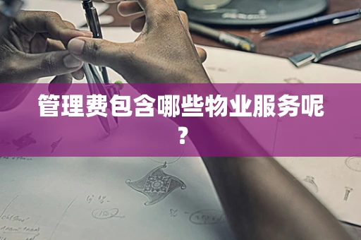 管理费包含哪些物业服务呢？