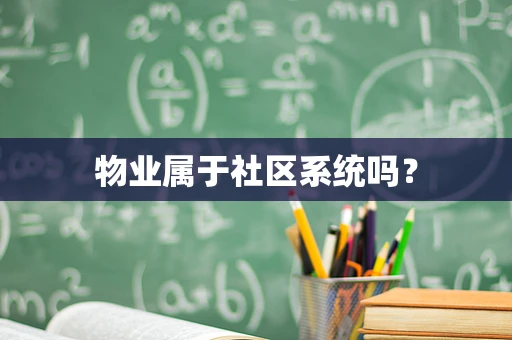 物业属于社区系统吗？