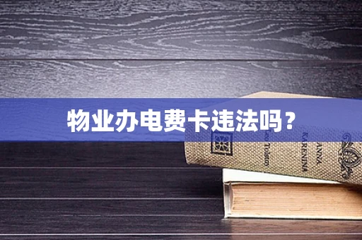 物业办电费卡违法吗？