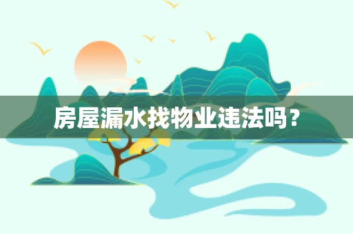 房屋漏水找物业违法吗？