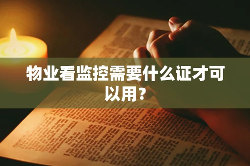 物业看监控需要什么证才可以用？