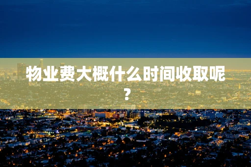 物业费大概什么时间收取呢？