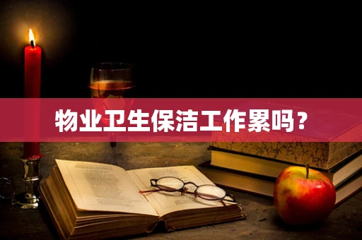 物业卫生保洁工作累吗？