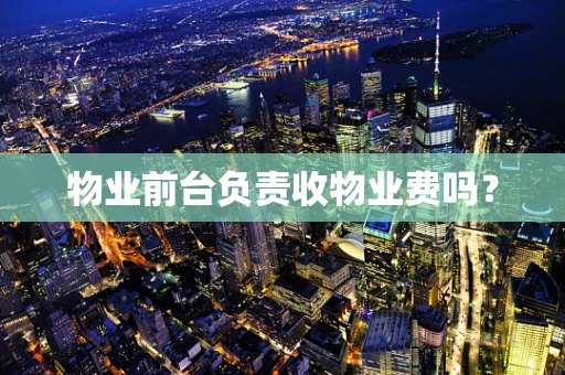 物业前台负责收物业费吗？