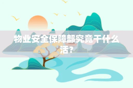 物业安全保障部究竟干什么活？