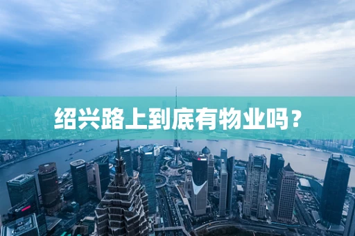 绍兴路上到底有物业吗？