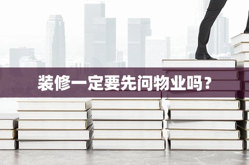装修一定要先问物业吗？