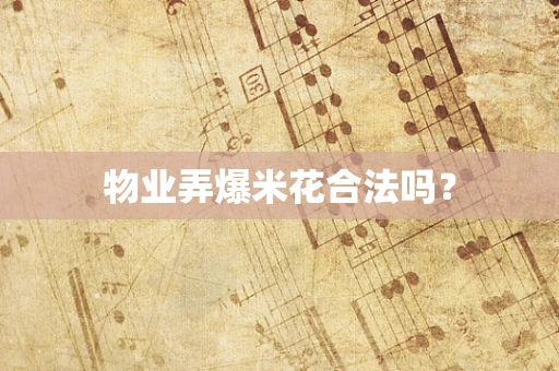 物业弄爆米花合法吗？
