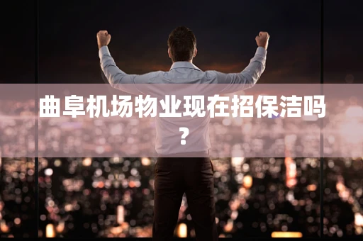 曲阜机场物业现在招保洁吗？