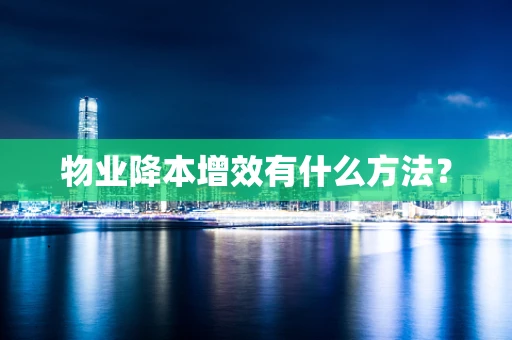 物业降本增效有什么方法？