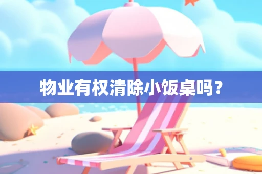 物业有权清除小饭桌吗？
