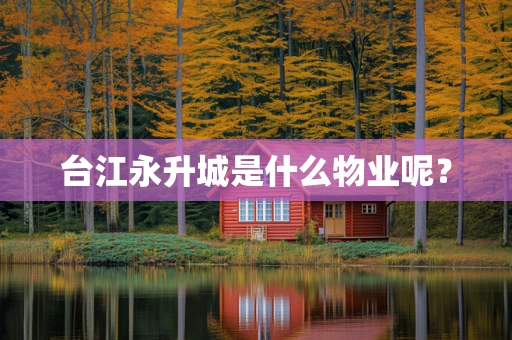 台江永升城是什么物业呢？