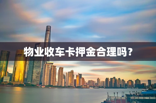 物业收车卡押金合理吗？