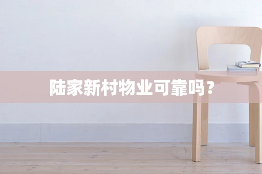 陆家新村物业可靠吗？