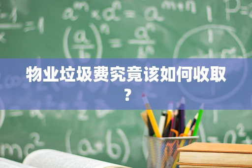 物业垃圾费究竟该如何收取？