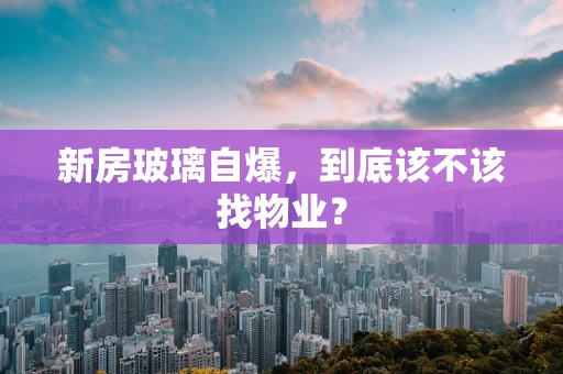 新房玻璃自爆，到底该不该找物业？