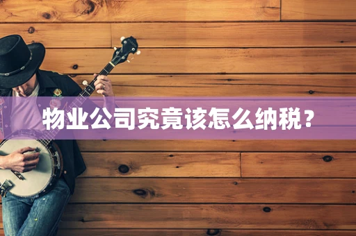 物业公司究竟该怎么纳税？