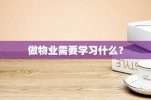 做物业需要学习什么？
