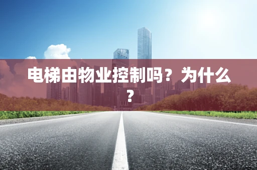 电梯由物业控制吗？为什么？