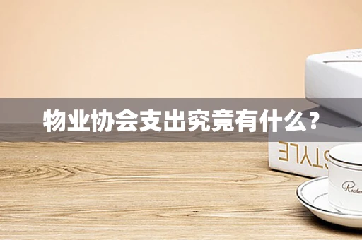 物业协会支出究竟有什么？